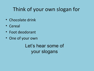 Think of your own slogan for  Chocolate drink Cereal Foot deodorant  One of your own  Let’s hear some of your slogans 