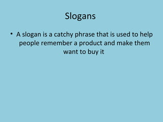 Slogans  A slogan is a catchy phrase that is used to help people remember a product and make them want to buy it  