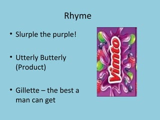 Rhyme  Slurple the purple!  Utterly Butterly (Product) Gillette – the best a man can get  