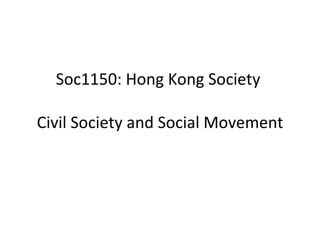 Soc1150: Hong Kong Society  Civil Society and Social Movement 