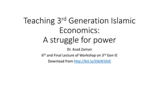 Teaching 3rd Generation Islamic
Economics:
A struggle for power
Dr. Asad Zaman
6th and Final Lecture of Workshop on 3rd Gen IE
Download from http://bit.ly/SS6W3GIE
 