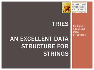 CS 6213 –
Advanced
Data
Structures
TRIES
AN EXCELLENT DATA
STRUCTURE FOR
STRINGS
 
