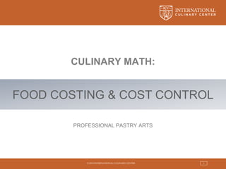© 2015 INTERNATIONAL CULINARY CENTER 1
CULINARY MATH:
FOOD COSTING & COST CONTROL
 