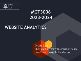 Click to edit Master title style
WEBSITE ANALYTICS
Dr Xin Zhao
Sheffield University Information School
Email: xin.zhao@sheffield.ac.uk
MGT3006
2023-2024
 