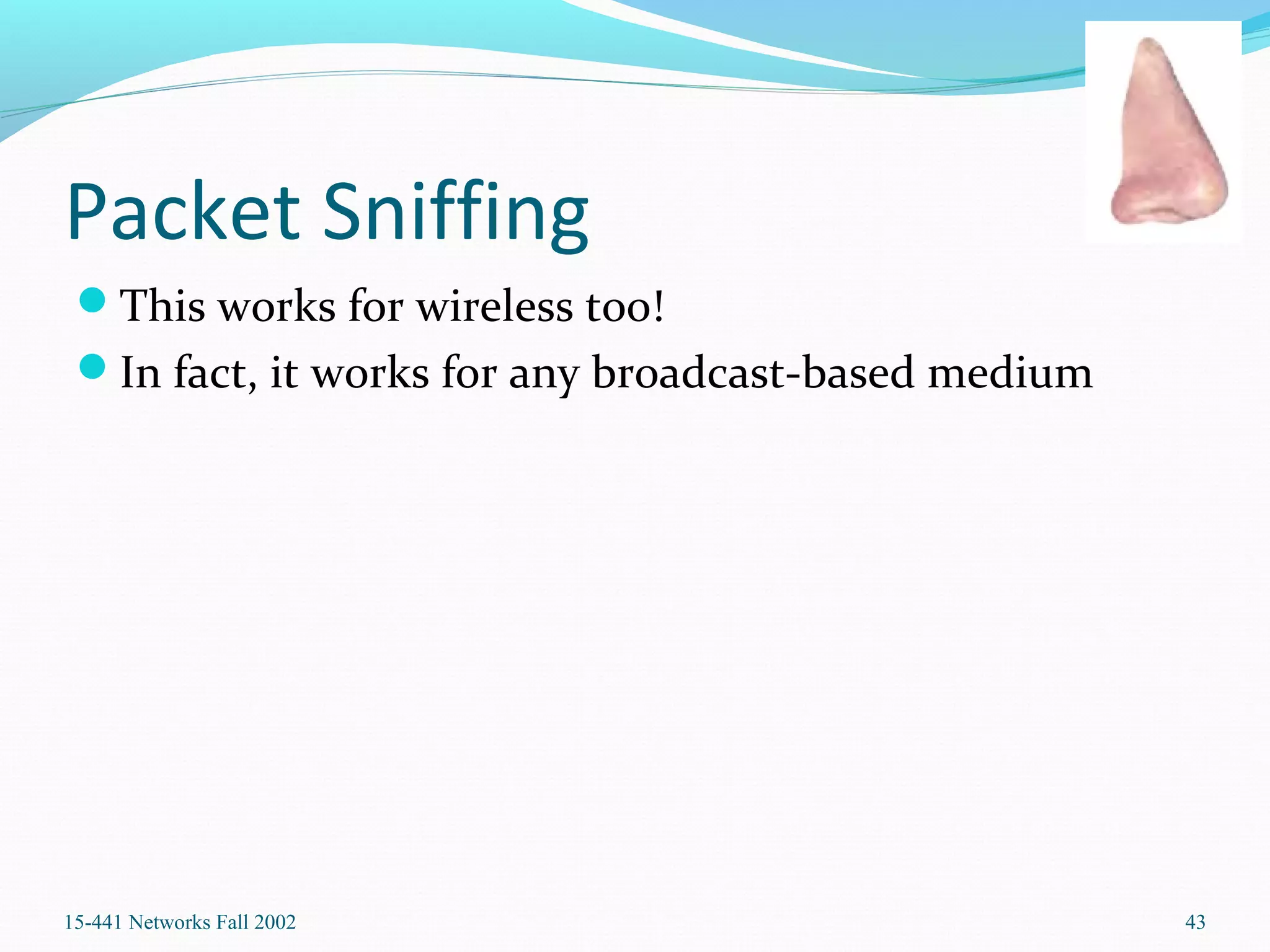 Packet Sniffing
This works for wireless too!
In fact, it works for any broadcast-based medium
15-441 Networks Fall 2002 43
 