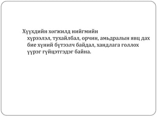 Хүүхдийн хөгжилд нийгмийн хүрээлэл, тухайлбал, орчин, амьдралын явц дах бие хүний бүтээлч байдал, хандлага голлох үүрэг гүйцэтгэдэг байна.