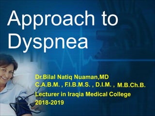 Approach to
Dyspnea
Dr.Bilal Natiq Nuaman,MD
C.A.B.M. , F.I.B.M.S. , D.I.M. , M.B.Ch.B.
Lecturer in Iraqia Medical College
2018-2019
 