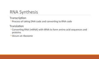 RNA Synthesis
Transcription
◦ Process of taking DNA code and converting to RNA code
Translation
◦ Converting RNA (mRNA) with tRNA to form amino acid sequences and
proteins
◦ Occurs at ribosome
 