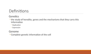 Definitions
Genetics
◦ the study of heredity, genes and the mechanisms that they carry this
information
◦ Replication
◦ Expression
Genome
◦ Complete genetic information of the cell
 