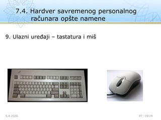7.4. Hardver savremenog personalnog
računara opšte namene
5.4.2020.

P7: 19/19
9. Ulazni uređaji – tastatura i miš
 
