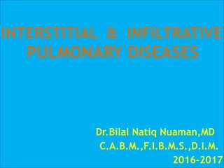 INTERSTITIAL & INFILTRATIVE 
PULMONARY DISEASES 
Dr.Bilal Natiq Nuaman,MD
C.A.B.M.,F.I.B.M.S.,D.I.M.
2016-20171
 