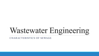 Wastewater Engineering
CHARACTERISTICS OF SEWAGE
 