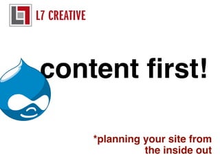 L7 CREATIVE

content ﬁrst!
*planning your site from
the inside out

 