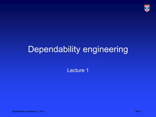 Dependability engineering

                                    Lecture 1




Dependability engineering 1, 2013               Slide 1
 