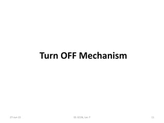 Turn OFF Mechanism 
27‐Jun‐15 EE‐321N, Lec‐7 11
 
