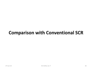 Comparison with Conventional SCR
27‐Jun‐15 EE‐321N, Lec‐7 16
 