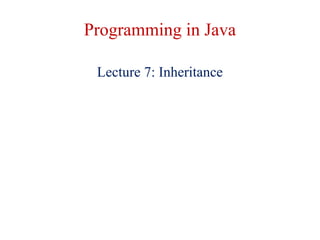 Programming in Java
Lecture 7: Inheritance
 
