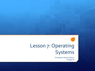 Lesson 7: Operating
           Systems
          Computer Literacy Basics
                        Chapter 8
 