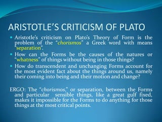 ARISTOTLE’S CRITICISM OF PLATO
 Aristotle’s criticism on Plato’s Theory of Form is the
problem of the “chorismos” a Greek...
