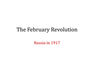 The February Revolution
Russia in 1917
 