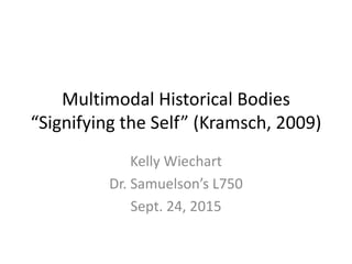 Multimodal Historical Bodies
“Signifying the Self” (Kramsch, 2009)
Kelly Wiechart
Dr. Samuelson’s L750
Sept. 24, 2015
 