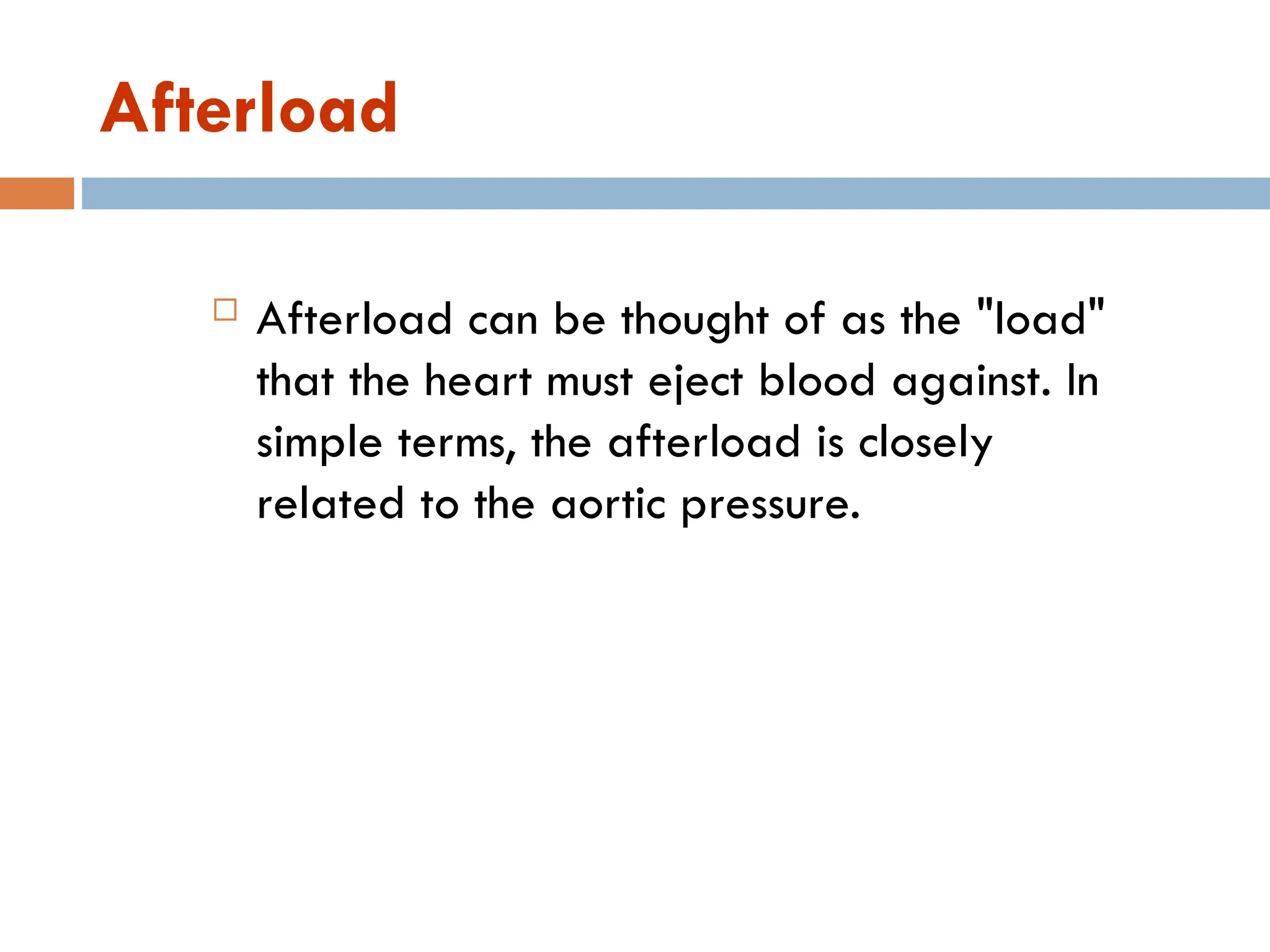 Afterload
 Afterload can be thought of as the "load"
that the heart must eject blood against. In
simple terms, the afterload is closely
related to the aortic pressure.
 