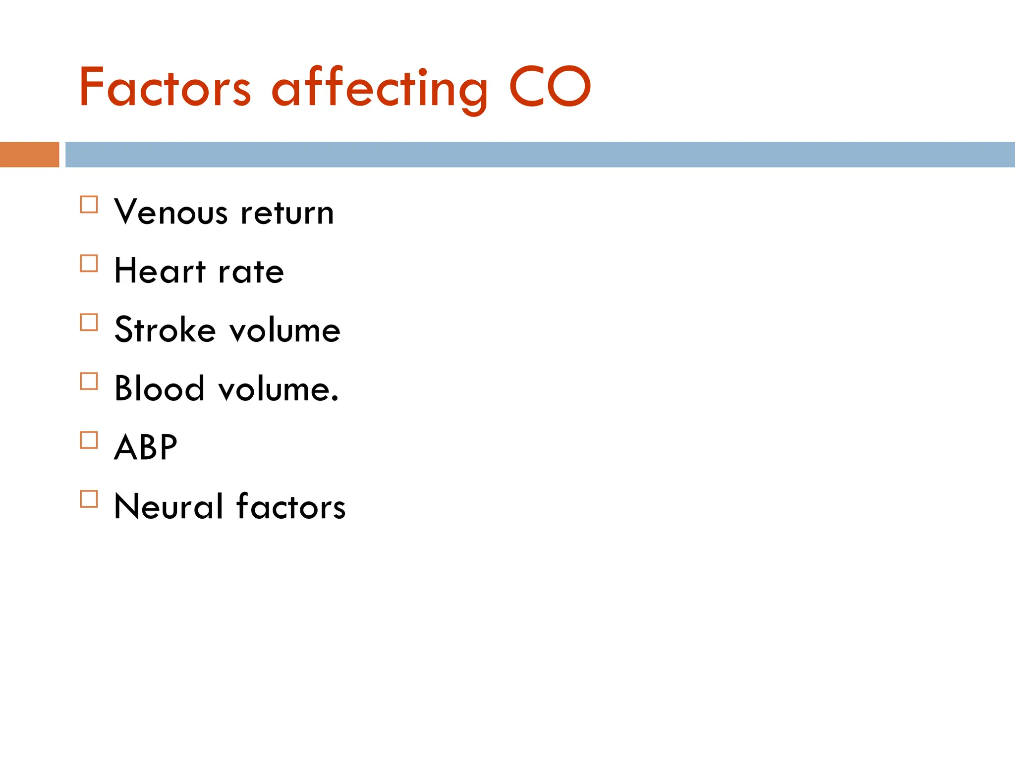 Factors affecting CO
 Venous return
 Heart rate
 Stroke volume
 Blood volume.
 ABP
 Neural factors
 