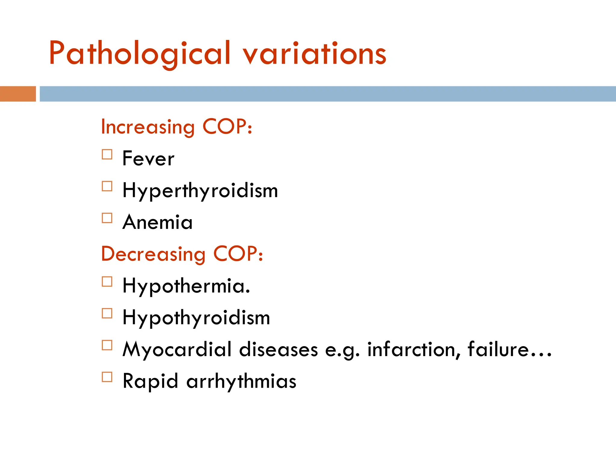 Pathological variations
Increasing COP:
 Fever
 Hyperthyroidism
 Anemia
Decreasing COP:
 Hypothermia.
 Hypothyroidism
 Myocardial diseases e.g. infarction, failure…
 Rapid arrhythmias
 