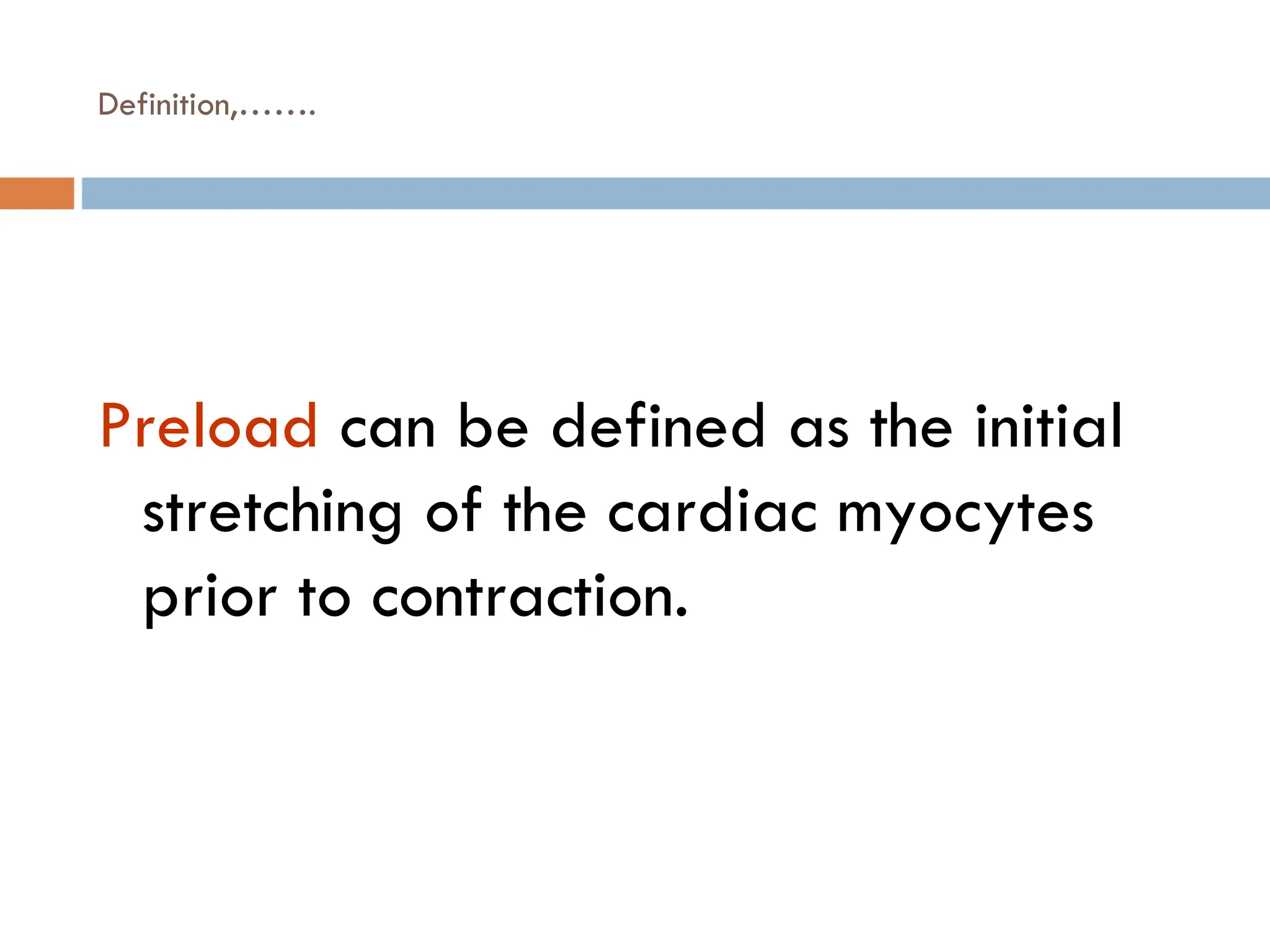 Definition,…….
Preload can be defined as the initial
stretching of the cardiac myocytes
prior to contraction.
 