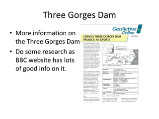 Three Gorges Dam
• More information on
the Three Gorges Dam
• Do some research as
BBC website has lots
of good info on it.
 