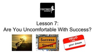 Lesson 7:
Are You Uncomfortable With Success?
 