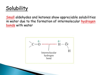 Solubility
Small aldehydes and ketones show appreciable solubilities
in water due to the formation of intermolecular hydrogen
bonds with water
 