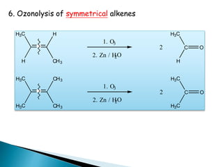 6. Ozonolysis of symmetrical alkenes
CH3
H
H
H3C
1. O3
2. Zn / H2O
C O
H
H3C
2
CH3
CH3
H3C
H3C
1. O3
2. Zn / H2O
C O
H3C
H3C
2
 