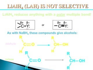 LiAlH4 reduces anything with a polar multiple bond!
aldehyde
ketone
LiAlH4 (LAH) IS NOT SELECTIVE
As with NaBH4 these compounds give alcohols:
C=Y:
d+ d-
or
C Y:
d+ d-
..
H
C
R
O
H
CH
R
OH
R
CH
R
OH
R
C
R
O
 