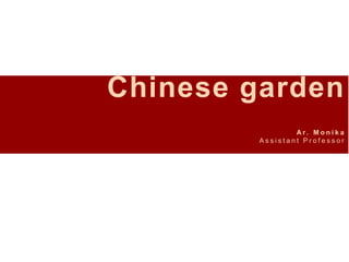 Chinese garden
A r . M o n i k a
A s s i s t a n t P r o f e s s o r
 