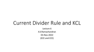 Current Divider Rule and KCL
Lecture 6
A.V.Ramachandran
03-Nov-2022
(ECE and CCE)
 