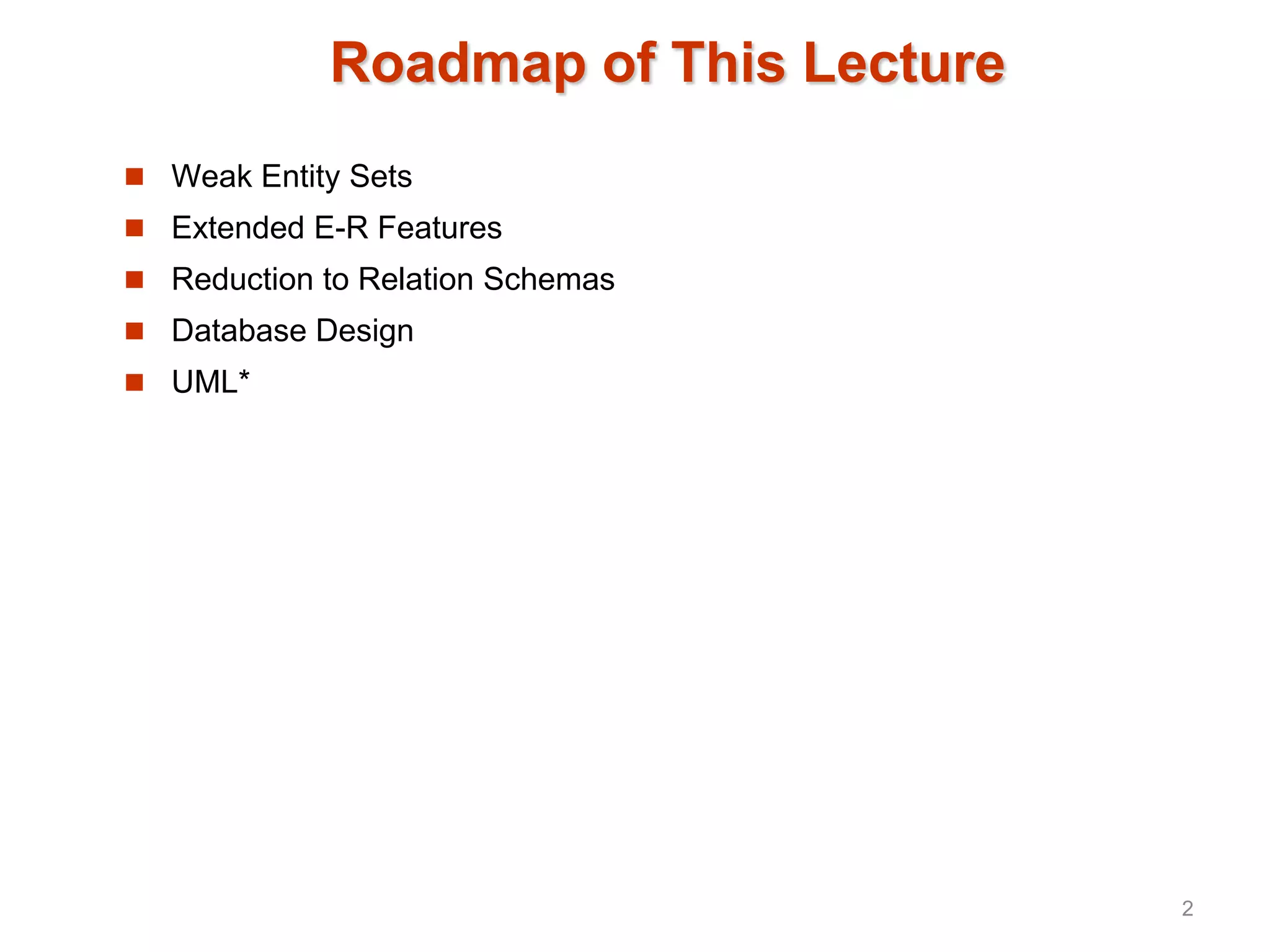 Roadmap of This Lecture
 Weak Entity Sets
 Extended E-R Features
 Reduction to Relation Schemas
 Database Design
 UML*
2
 