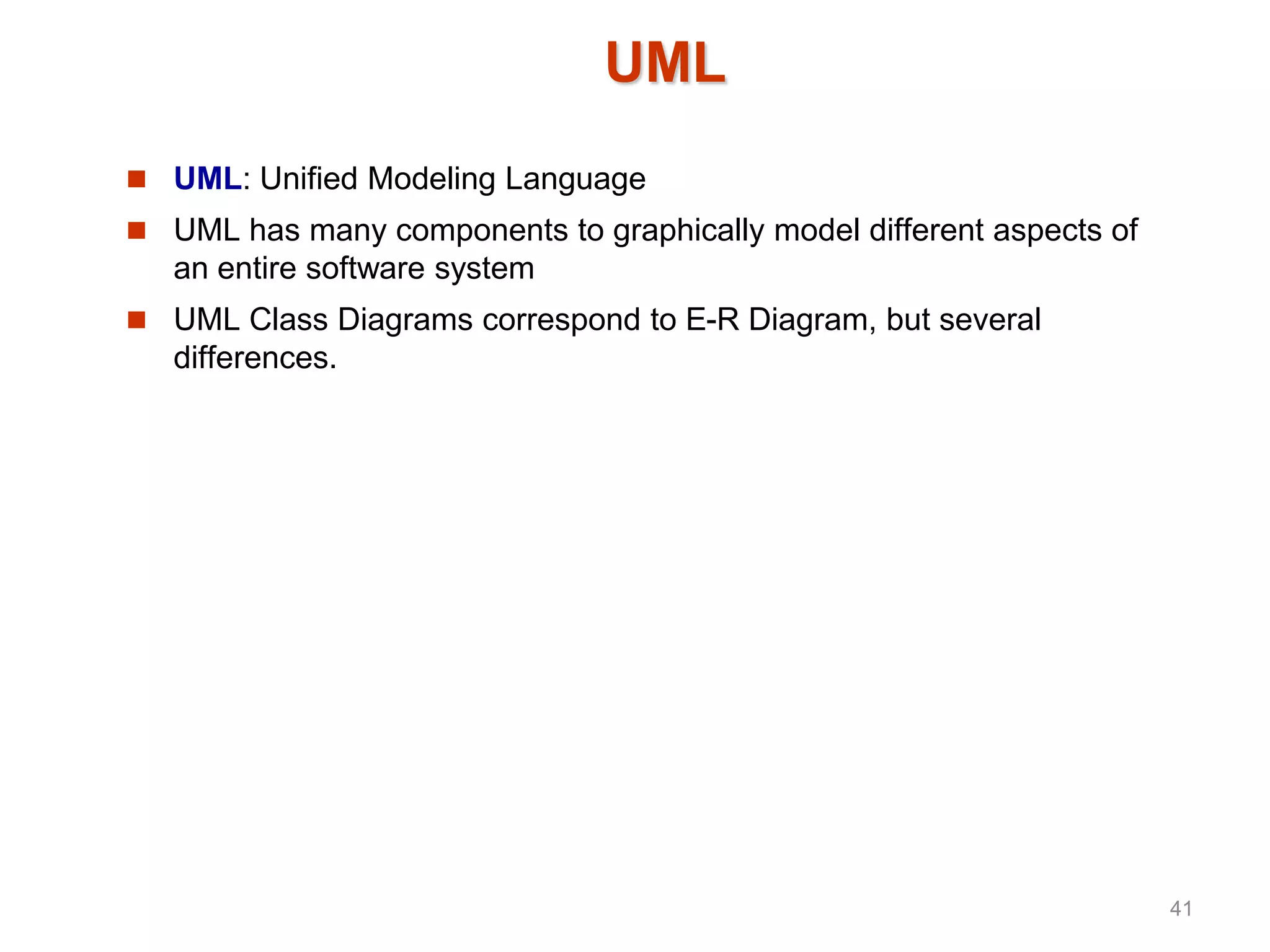 UML
 UML: Unified Modeling Language
 UML has many components to graphically model different aspects of
an entire software system
 UML Class Diagrams correspond to E-R Diagram, but several
differences.
41
 