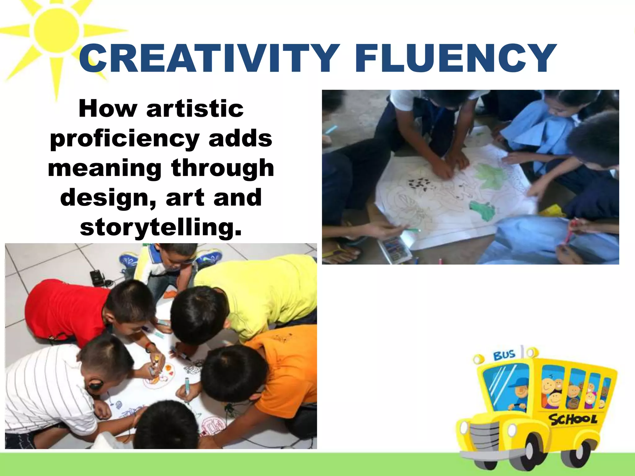 CREATIVITY FLUENCY
How artistic
proficiency adds
meaning through
design, art and
storytelling.
 