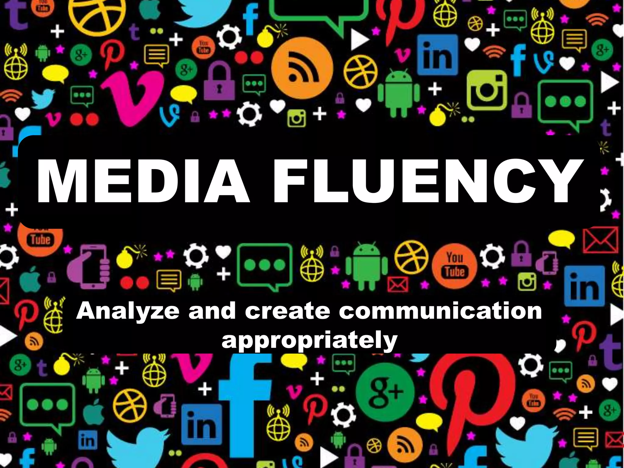 MEDIA FLUENCY
Analyze and create communication
appropriately
 