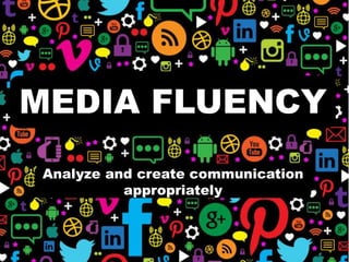 MEDIA FLUENCY
Analyze and create communication
appropriately
 
