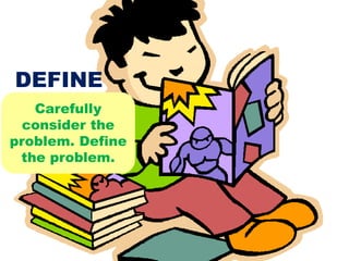 Carefully
consider the
problem. Define
the problem.
DEFINE
 
