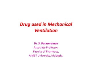 Drug used in Mechanical
Ventilation
Dr. S. Parasuraman
Associate Professor,
Faculty of Pharmacy,
AIMST University, Malaysia.
 
