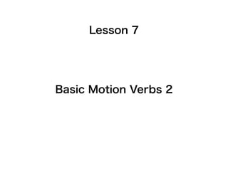 Lesson 7
Basic Motion Verbs 2
 