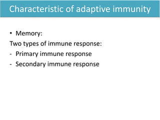 Characteristic of adaptive immunity
• Memory:
Two types of immune response:
- Primary immune response
- Secondary immune response
 