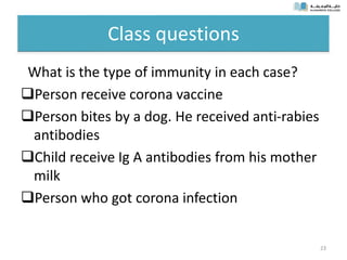 Class questions
What is the type of immunity in each case?
Person receive corona vaccine
Person bites by a dog. He received anti-rabies
antibodies
Child receive Ig A antibodies from his mother
milk
Person who got corona infection
23
 