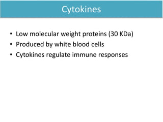 Cytokines
• Low molecular weight proteins (30 KDa)
• Produced by white blood cells
• Cytokines regulate immune responses
 