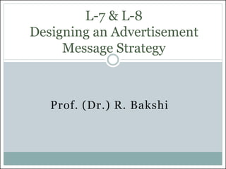 Prof. (Dr.) R. Bakshi
L-7 & L-8
Designing an Advertisement
Message Strategy
 