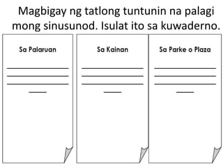 Magbigay ng tatlong tuntunin na palagi
mong sinusunod. Isulat ito sa kuwaderno.
 