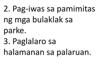 2. Pag-iwas sa pamimitas
ng mga bulaklak sa
parke.
3. Paglalaro sa
halamanan sa palaruan.
 